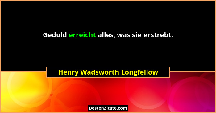 Geduld erreicht alles, was sie erstrebt.... - Henry Wadsworth Longfellow