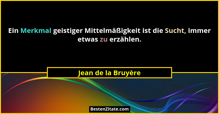 Ein Merkmal geistiger Mittelmäßigkeit ist die Sucht, immer etwas zu erzählen.... - Jean de la Bruyère