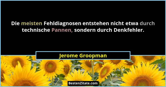 Die meisten Fehldiagnosen entstehen nicht etwa durch technische Pannen, sondern durch Denkfehler.... - Jerome Groopman
