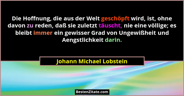 Die Hoffnung, die aus der Welt geschöpft wird, ist, ohne davon zu reden, daß sie zuletzt täuscht, nie eine völlige; es bleib... - Johann Michael Lobstein