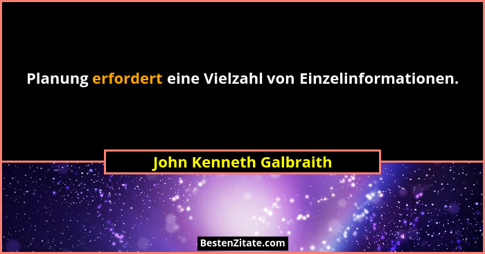 Planung erfordert eine Vielzahl von Einzelinformationen.... - John Kenneth Galbraith