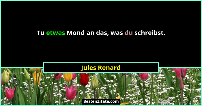Tu etwas Mond an das, was du schreibst.... - Jules Renard
