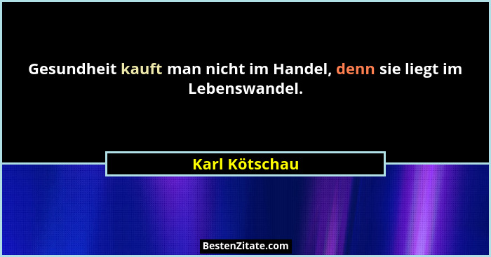 Gesundheit kauft man nicht im Handel, denn sie liegt im Lebenswandel.... - Karl Kötschau