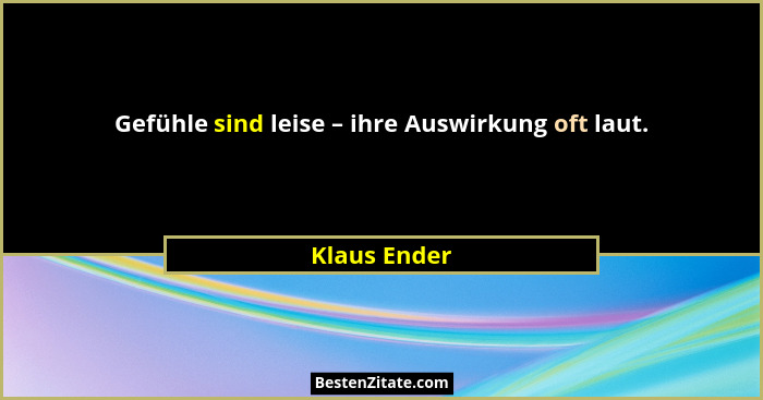 Gefühle sind leise – ihre Auswirkung oft laut.... - Klaus Ender