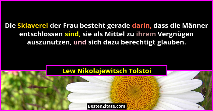 Die Sklaverei der Frau besteht gerade darin, dass die Männer entschlossen sind, sie als Mittel zu ihrem Vergnügen auszunu... - Lew Nikolajewitsch Tolstoi