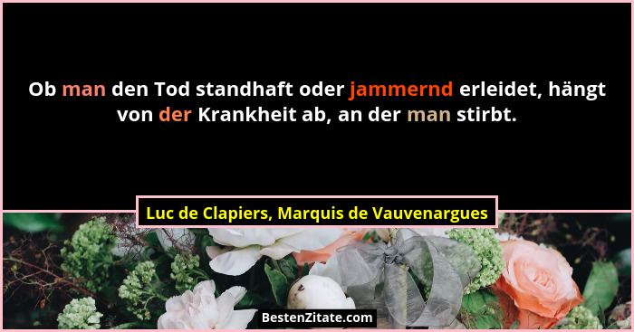 Ob man den Tod standhaft oder jammernd erleidet, hängt von der Krankheit ab, an der man stirbt.... - Luc de Clapiers, Marquis de Vauvenargues