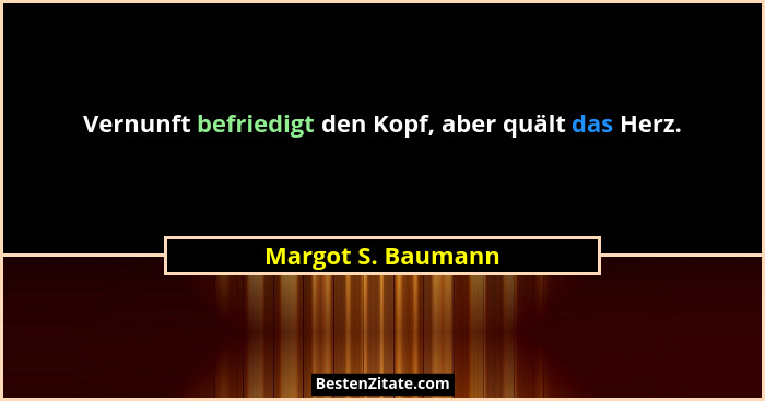 Vernunft befriedigt den Kopf, aber quält das Herz.... - Margot S. Baumann