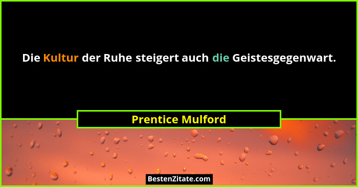 Die Kultur der Ruhe steigert auch die Geistesgegenwart.... - Prentice Mulford