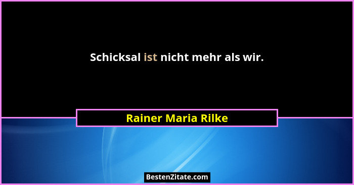 Schicksal ist nicht mehr als wir.... - Rainer Maria Rilke