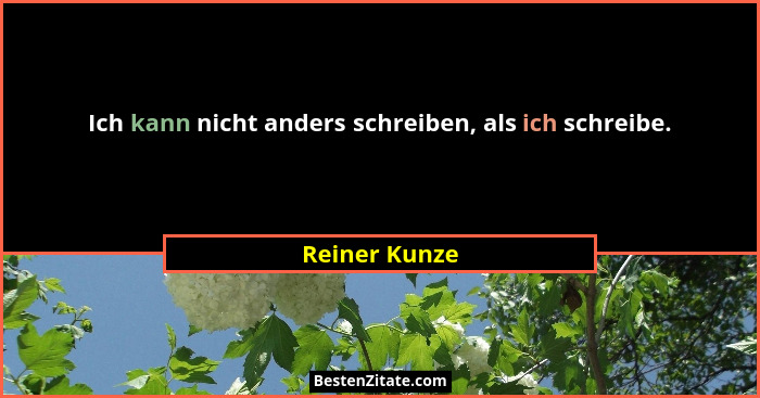 Ich kann nicht anders schreiben, als ich schreibe.... - Reiner Kunze