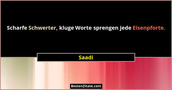 Scharfe Schwerter, kluge Worte sprengen jede Eisenpforte.... - Saadi