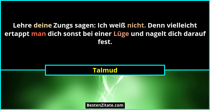 Lehre deine Zungs sagen: Ich weiß nicht. Denn vielleicht ertappt man dich sonst bei einer Lüge und nagelt dich darauf fest.... - Talmud