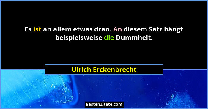 Es ist an allem etwas dran. An diesem Satz hängt beispielsweise die Dummheit.... - Ulrich Erckenbrecht