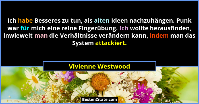 Ich habe Besseres zu tun, als alten Ideen nachzuhängen. Punk war für mich eine reine Fingerübung. Ich wollte herausfinden, inwiewe... - Vivienne Westwood