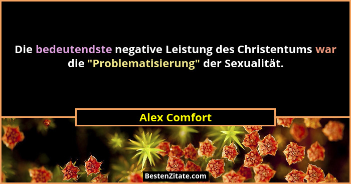 Die bedeutendste negative Leistung des Christentums war die "Problematisierung" der Sexualität.... - Alex Comfort