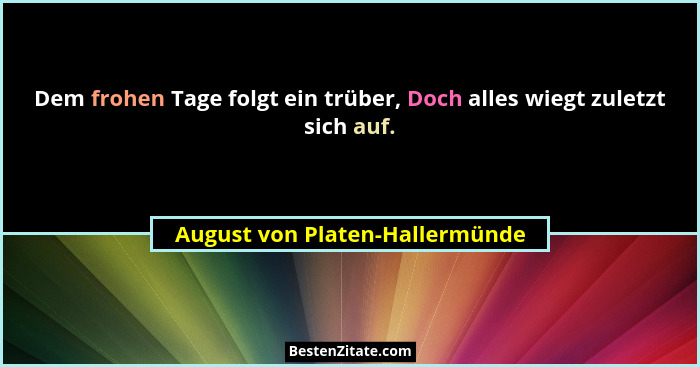 Dem frohen Tage folgt ein trüber, Doch alles wiegt zuletzt sich auf.... - August von Platen-Hallermünde