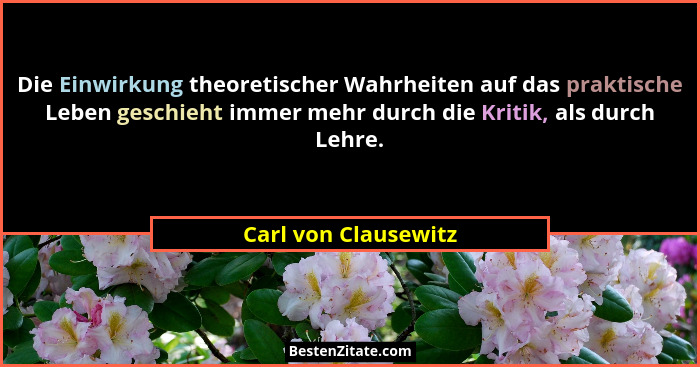 Die Einwirkung theoretischer Wahrheiten auf das praktische Leben geschieht immer mehr durch die Kritik, als durch Lehre.... - Carl von Clausewitz
