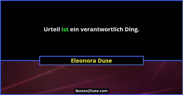 Urteil ist ein verantwortlich Ding.... - Eleonora Duse