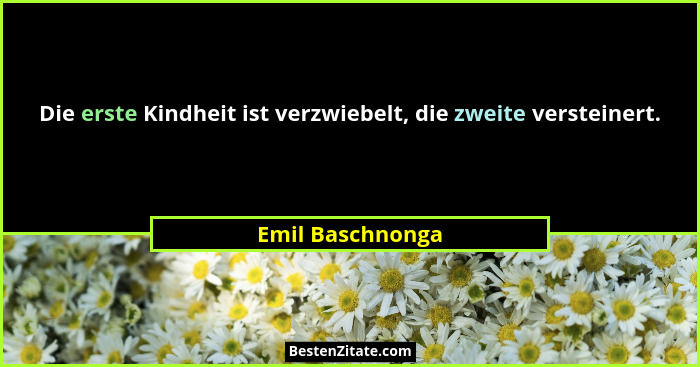 Die erste Kindheit ist verzwiebelt, die zweite versteinert.... - Emil Baschnonga