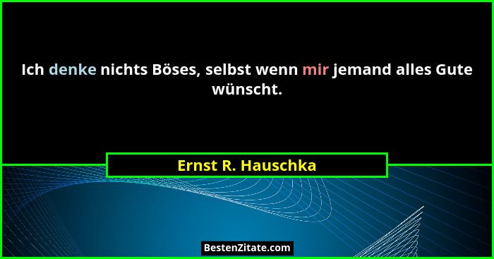 Ich denke nichts Böses, selbst wenn mir jemand alles Gute wünscht.... - Ernst R. Hauschka