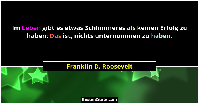 Im Leben gibt es etwas Schlimmeres als keinen Erfolg zu haben: Das ist, nichts unternommen zu haben.... - Franklin D. Roosevelt