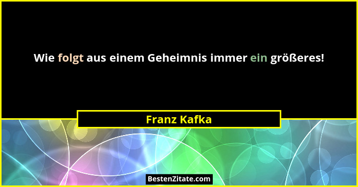 Wie folgt aus einem Geheimnis immer ein größeres!... - Franz Kafka