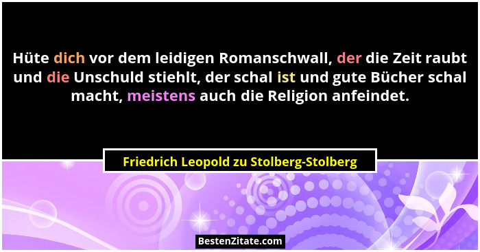 Hüte dich vor dem leidigen Romanschwall, der die Zeit raubt und die Unschuld stiehlt, der schal ist und gute... - Friedrich Leopold zu Stolberg-Stolberg