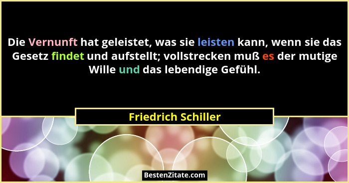 Die Vernunft hat geleistet, was sie leisten kann, wenn sie das Gesetz findet und aufstellt; vollstrecken muß es der mutige Wille... - Friedrich Schiller