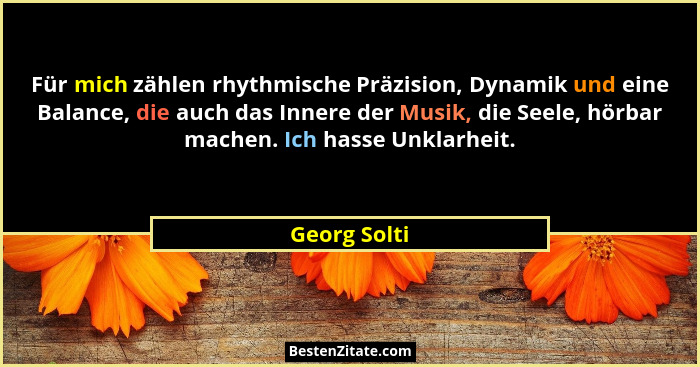 Für mich zählen rhythmische Präzision, Dynamik und eine Balance, die auch das Innere der Musik, die Seele, hörbar machen. Ich hasse Unkl... - Georg Solti