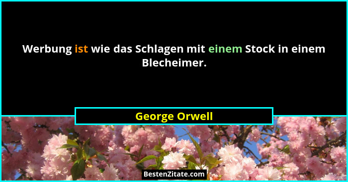 Werbung ist wie das Schlagen mit einem Stock in einem Blecheimer.... - George Orwell
