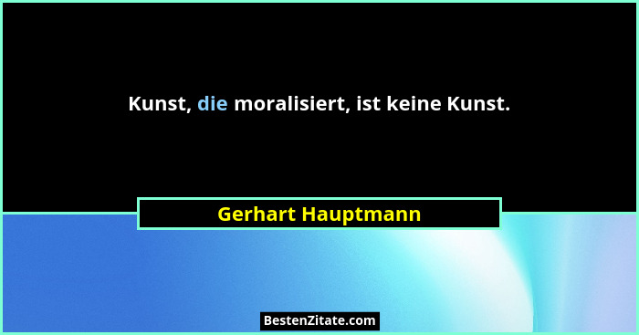 Kunst, die moralisiert, ist keine Kunst.... - Gerhart Hauptmann