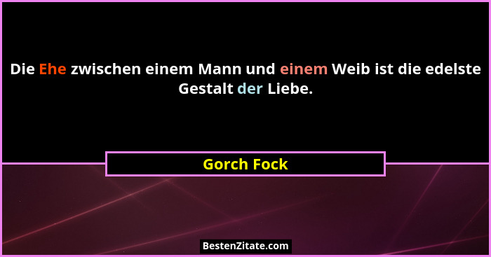 Die Ehe zwischen einem Mann und einem Weib ist die edelste Gestalt der Liebe.... - Gorch Fock