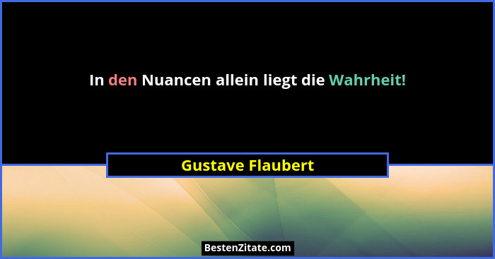 In den Nuancen allein liegt die Wahrheit!... - Gustave Flaubert