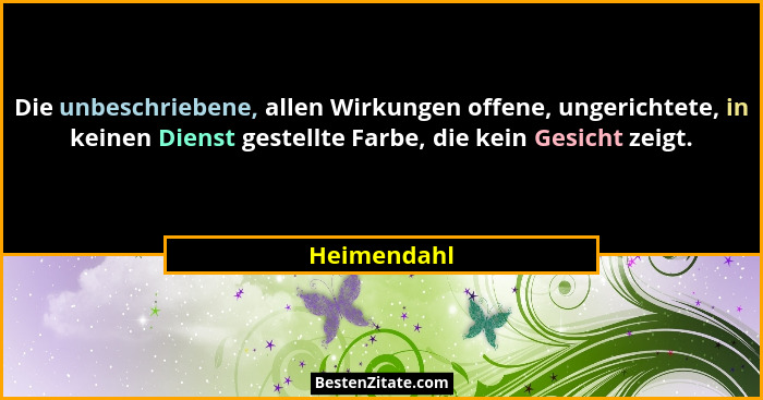 Die unbeschriebene, allen Wirkungen offene, ungerichtete, in keinen Dienst gestellte Farbe, die kein Gesicht zeigt.... - Heimendahl