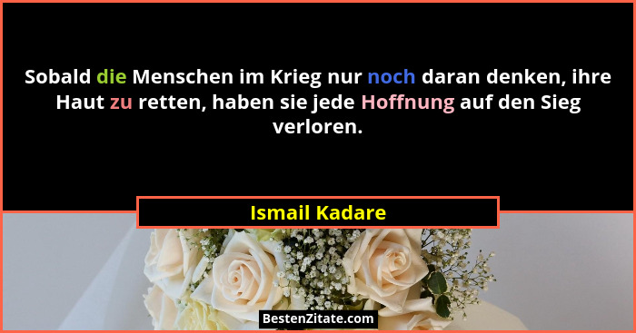 Sobald die Menschen im Krieg nur noch daran denken, ihre Haut zu retten, haben sie jede Hoffnung auf den Sieg verloren.... - Ismail Kadare