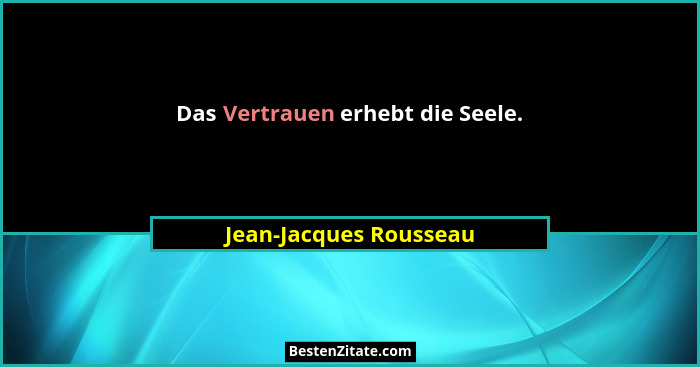 Das Vertrauen erhebt die Seele.... - Jean-Jacques Rousseau