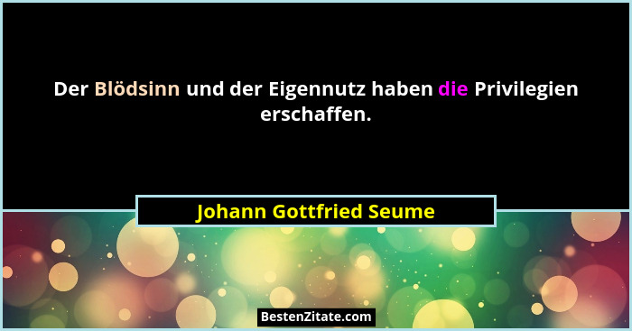Der Blödsinn und der Eigennutz haben die Privilegien erschaffen.... - Johann Gottfried Seume