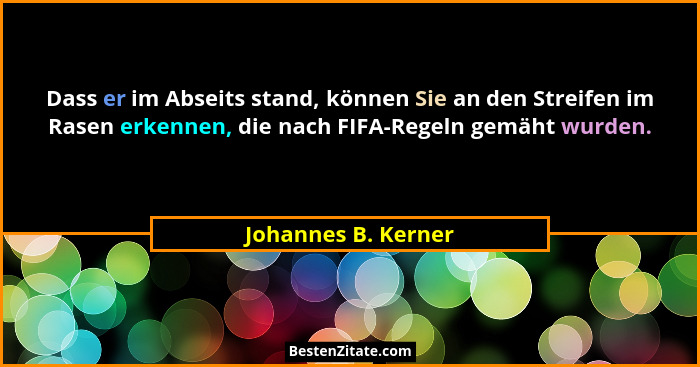 Dass er im Abseits stand, können Sie an den Streifen im Rasen erkennen, die nach FIFA-Regeln gemäht wurden.... - Johannes B. Kerner