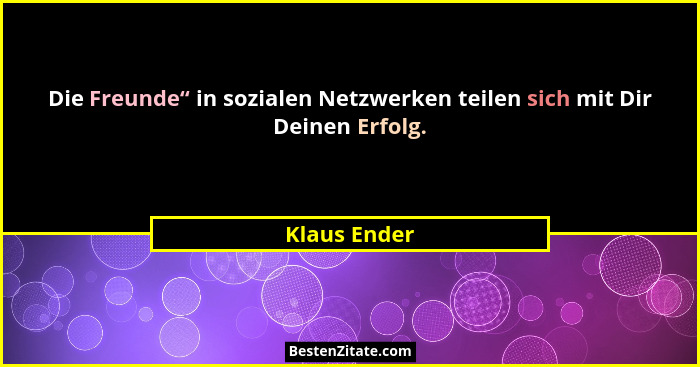 Die Freunde“ in sozialen Netzwerken teilen sich mit Dir Deinen Erfolg.... - Klaus Ender