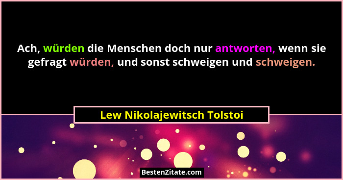 Ach, würden die Menschen doch nur antworten, wenn sie gefragt würden, und sonst schweigen und schweigen.... - Lew Nikolajewitsch Tolstoi