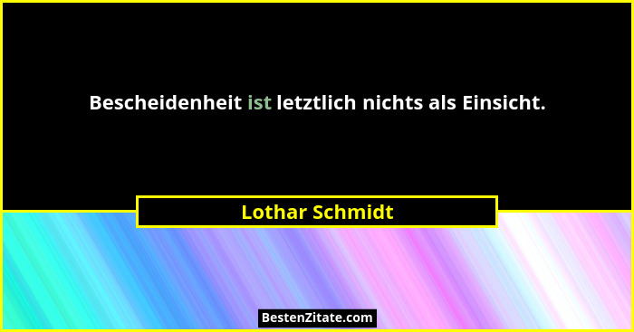 Bescheidenheit ist letztlich nichts als Einsicht.... - Lothar Schmidt