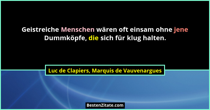 Geistreiche Menschen wären oft einsam ohne jene Dummköpfe, die sich für klug halten.... - Luc de Clapiers, Marquis de Vauvenargues