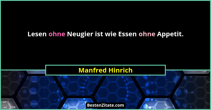 Lesen ohne Neugier ist wie Essen ohne Appetit.... - Manfred Hinrich