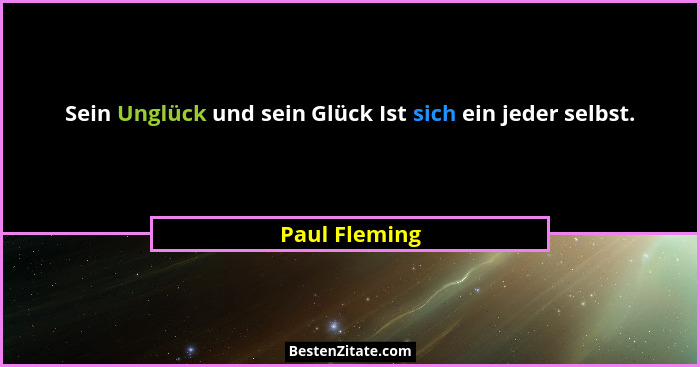Sein Unglück und sein Glück Ist sich ein jeder selbst.... - Paul Fleming