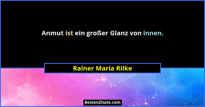 Anmut ist ein großer Glanz von innen.... - Rainer Maria Rilke