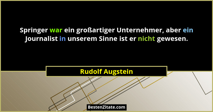 Springer war ein großartiger Unternehmer, aber ein Journalist in unserem Sinne ist er nicht gewesen.... - Rudolf Augstein