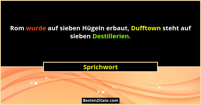 Rom wurde auf sieben Hügeln erbaut, Dufftown steht auf sieben Destillerien.... - Sprichwort