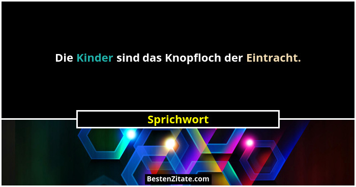 Die Kinder sind das Knopfloch der Eintracht.... - Sprichwort