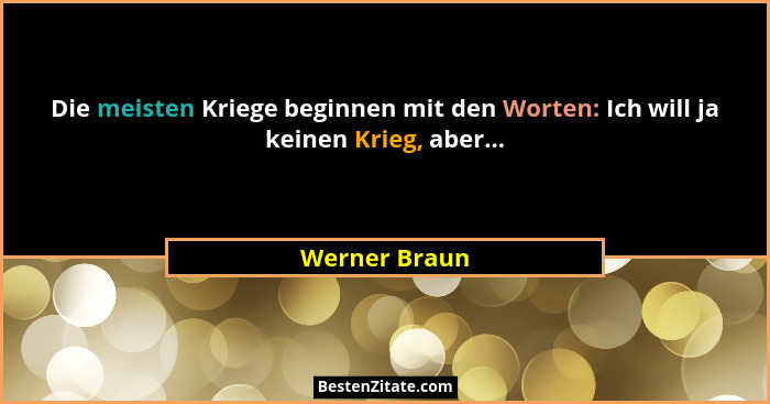 Die meisten Kriege beginnen mit den Worten: Ich will ja keinen Krieg, aber...... - Werner Braun