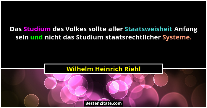Das Studium des Volkes sollte aller Staatsweisheit Anfang sein und nicht das Studium staatsrechtlicher Systeme.... - Wilhelm Heinrich Riehl
